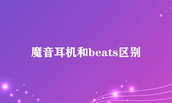魔音耳机和beats区别