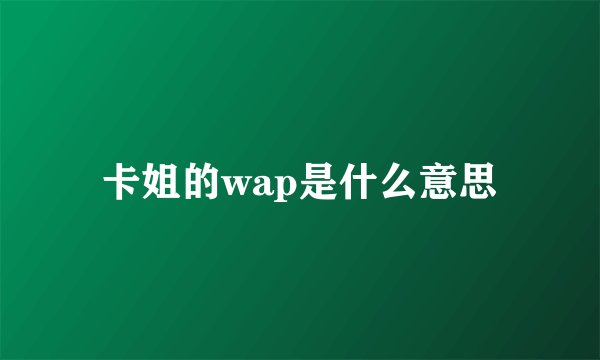卡姐的wap是什么意思