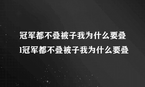 冠军都不叠被子我为什么要叠l冠军都不叠被子我为什么要叠