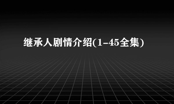 继承人剧情介绍(1-45全集)