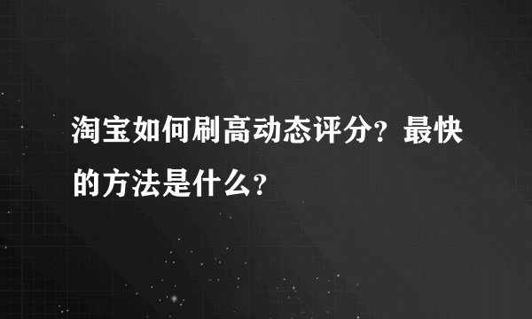 淘宝如何刷高动态评分？最快的方法是什么？