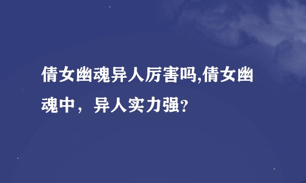 倩女幽魂异人厉害吗,倩女幽魂中，异人实力强？