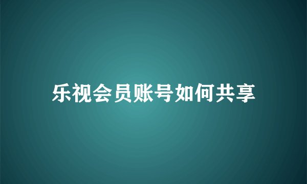 乐视会员账号如何共享