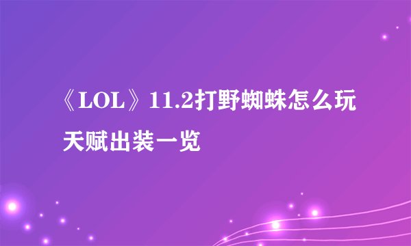 《LOL》11.2打野蜘蛛怎么玩 天赋出装一览