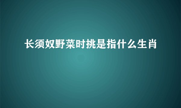 长须奴野菜时挑是指什么生肖