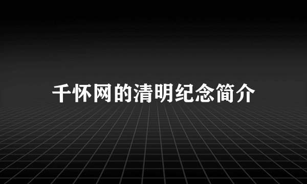 千怀网的清明纪念简介