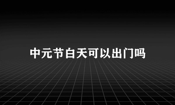 中元节白天可以出门吗