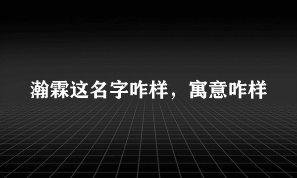 瀚霖这名字咋样，寓意咋样
