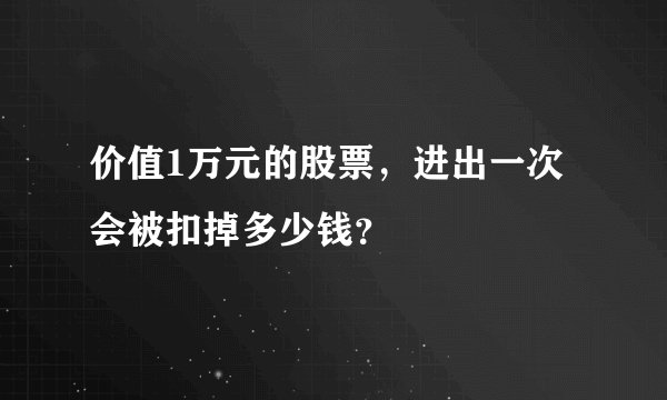 价值1万元的股票，进出一次会被扣掉多少钱？