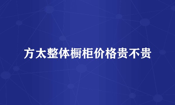 方太整体橱柜价格贵不贵