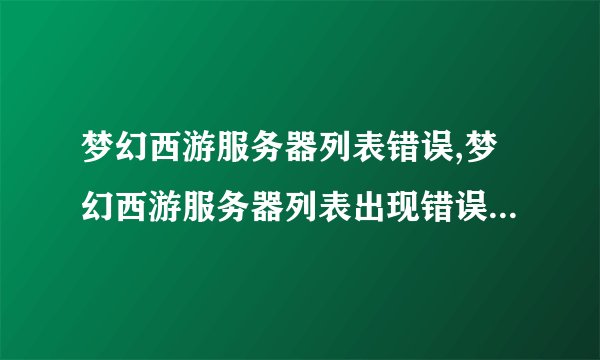 梦幻西游服务器列表错误,梦幻西游服务器列表出现错误，游戏受影响