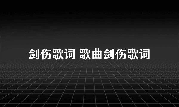 剑伤歌词 歌曲剑伤歌词