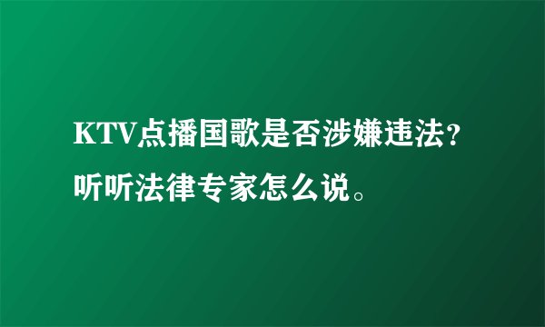 KTV点播国歌是否涉嫌违法？听听法律专家怎么说。