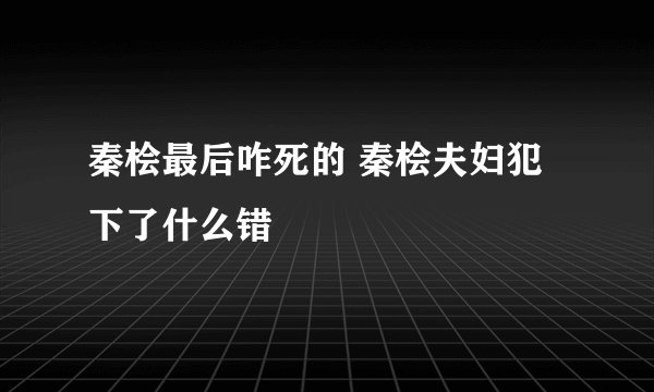 秦桧最后咋死的 秦桧夫妇犯下了什么错