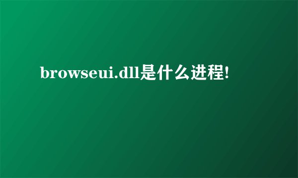 browseui.dll是什么进程!