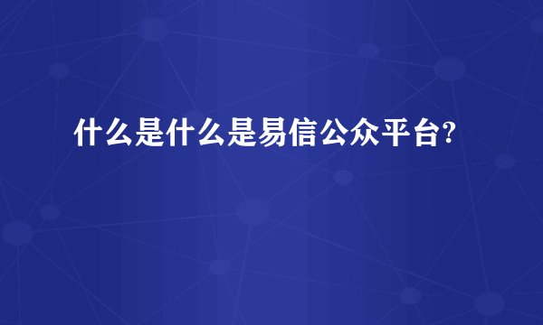 什么是什么是易信公众平台?