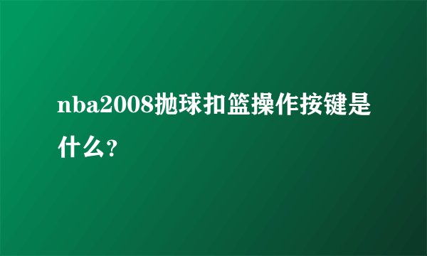 nba2008抛球扣篮操作按键是什么？