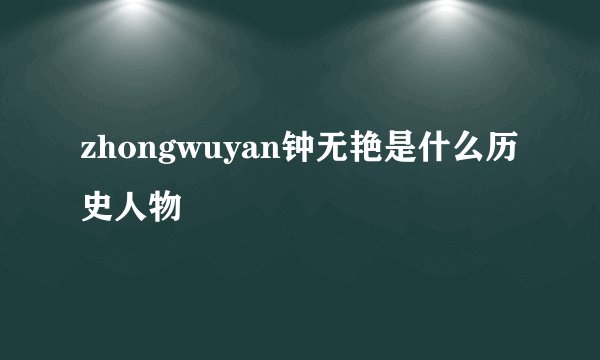 zhongwuyan钟无艳是什么历史人物