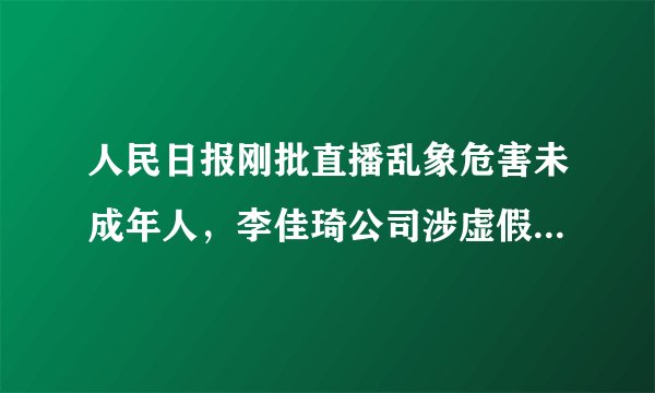 人民日报刚批直播乱象危害未成年人，李佳琦公司涉虚假宣传被罚30万