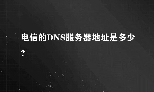 电信的DNS服务器地址是多少？
