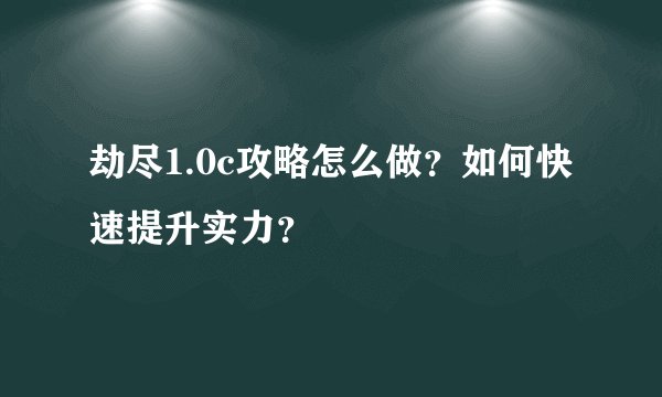 劫尽1.0c攻略怎么做？如何快速提升实力？