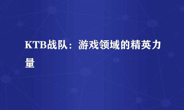 KTB战队：游戏领域的精英力量