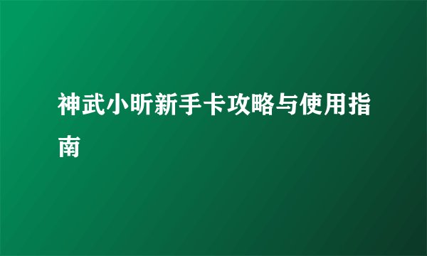 神武小昕新手卡攻略与使用指南