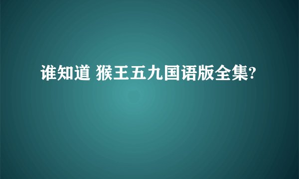 谁知道 猴王五九国语版全集?