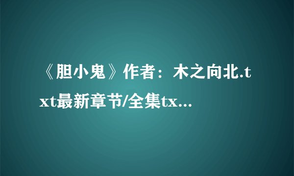 《胆小鬼》作者：木之向北.txt最新章节/全集txt免费下载