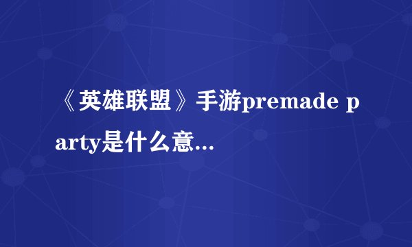《英雄联盟》手游premade party是什么意思 premade party介绍