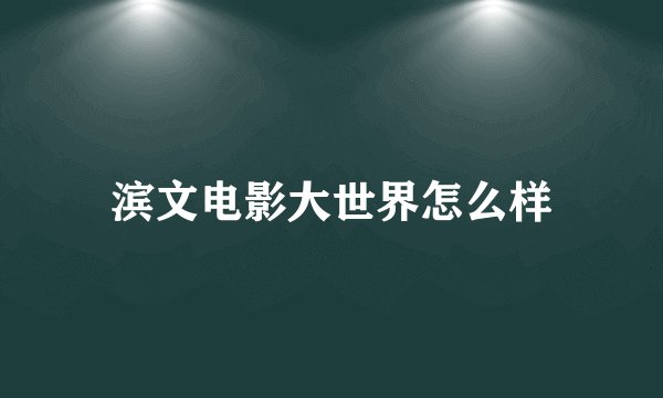 滨文电影大世界怎么样