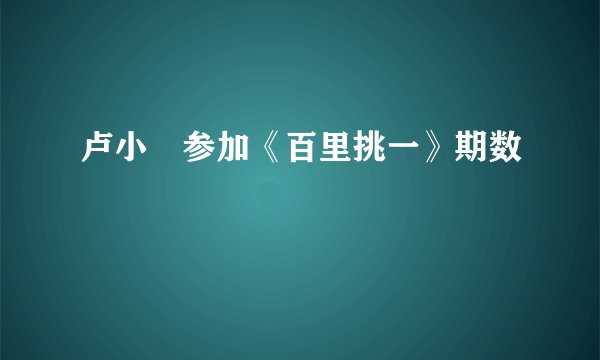 卢小彧参加《百里挑一》期数