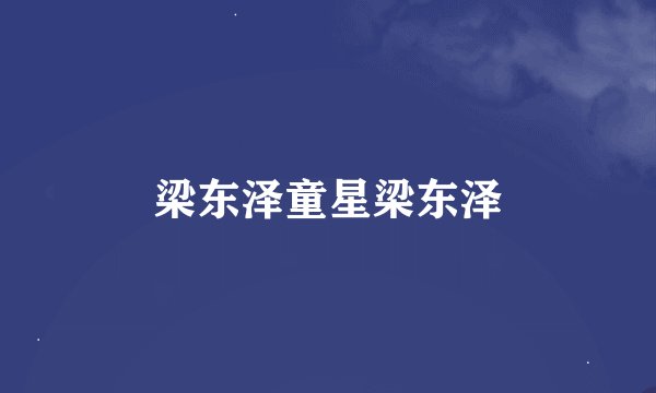 梁东泽童星梁东泽