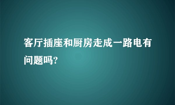 客厅插座和厨房走成一路电有问题吗?