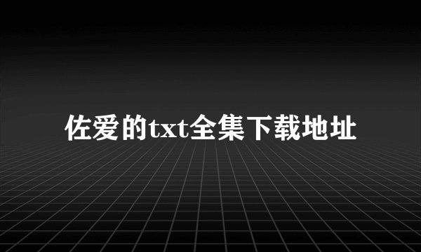 佐爱的txt全集下载地址