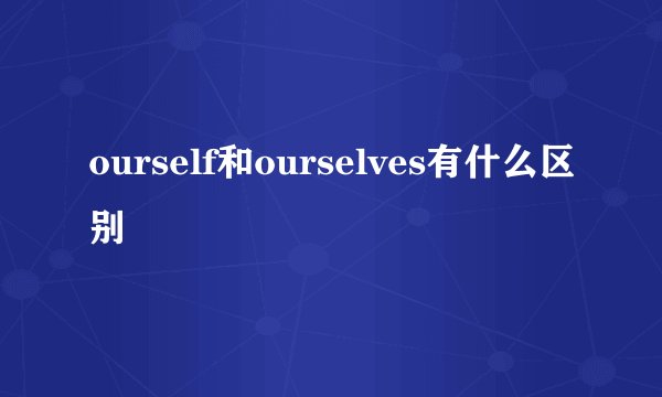 ourself和ourselves有什么区别