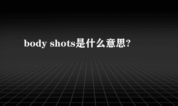 body shots是什么意思?