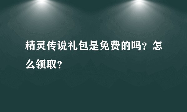 精灵传说礼包是免费的吗？怎么领取？