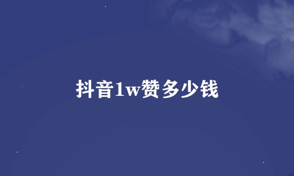 抖音1w赞多少钱