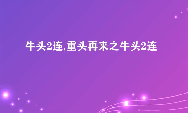 牛头2连,重头再来之牛头2连
