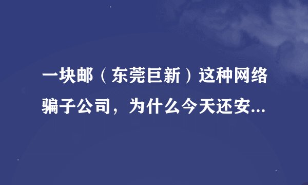 一块邮（东莞巨新）这种网络骗子公司，为什么今天还安然无事没人管？事实上淘宝也纵容它扰乱信誉吗？
