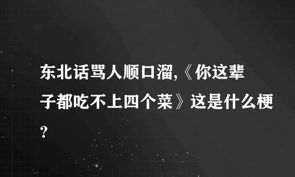 东北话骂人顺口溜,《你这辈子都吃不上四个菜》这是什么梗？