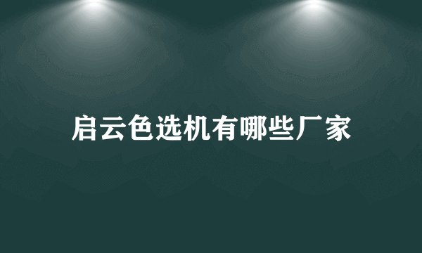 启云色选机有哪些厂家