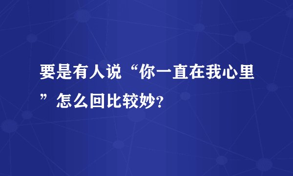 要是有人说“你一直在我心里”怎么回比较妙？