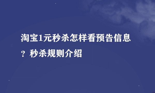 淘宝1元秒杀怎样看预告信息？秒杀规则介绍