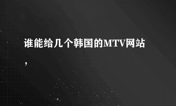 谁能给几个韩国的MTV网站，