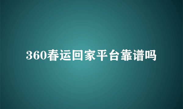 360春运回家平台靠谱吗