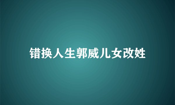错换人生郭威儿女改姓