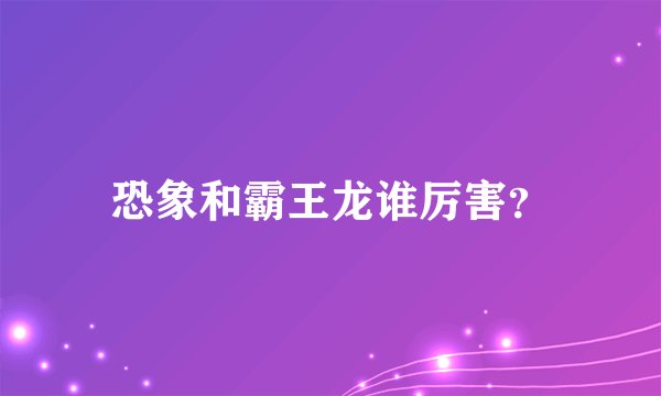 恐象和霸王龙谁厉害？