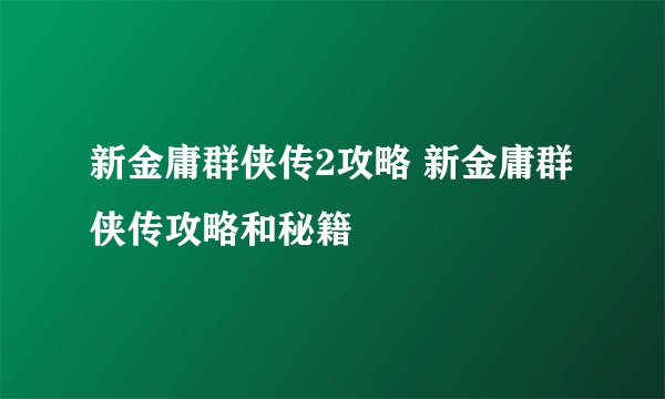 新金庸群侠传2攻略 新金庸群侠传攻略和秘籍